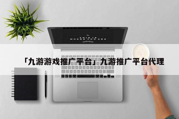 九游会j9登录「九游游戏推广平台」推广平台代理